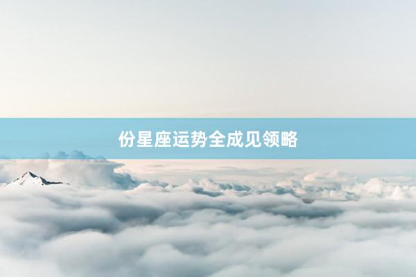 份星座运势全成见领略